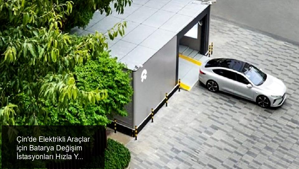 Çin'de Elektrikli Araçlar için Batarya Değişim İstasyonları Hızla Yaygınlaşıyor
