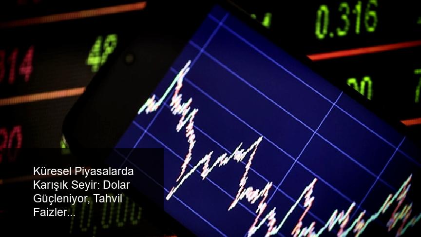 Küresel Piyasalarda Karışık Seyir: Dolar Güçleniyor, Tahvil Faizleri Yükseliyor