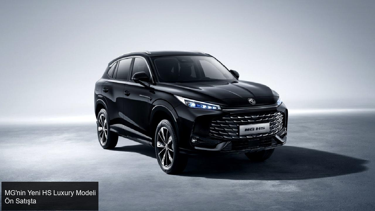 MG'nin Yeni HS Luxury Modeli Ön Satışta!