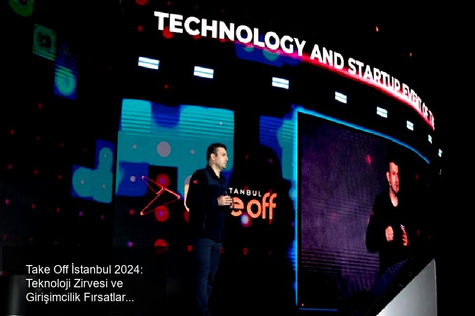 Take Off İstanbul 2024: Teknoloji Dünyasına Işık Tutan Bir Zirve