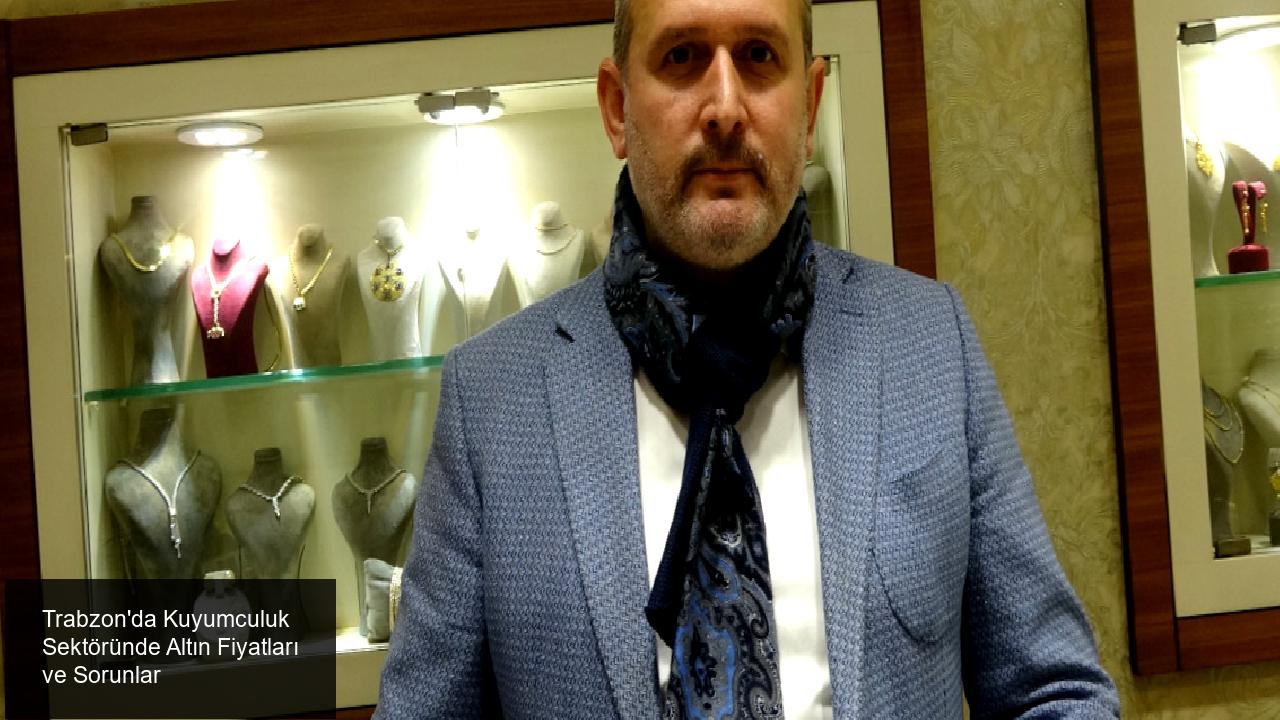 Trabzon'da Kuyumculuk Sektöründe Altın Fiyatları ve Sorunlar