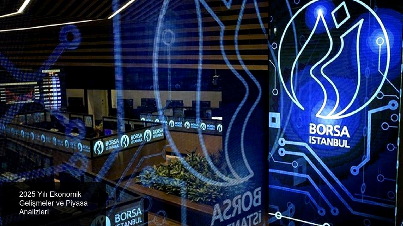 2025 Yılı Ekonomik Gelişmeler ve Piyasa Analizleri