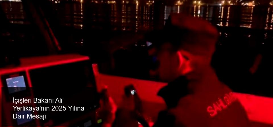 İçişleri Bakanı Ali Yerlikaya'nın 2025 Yılına Dair Mesajı