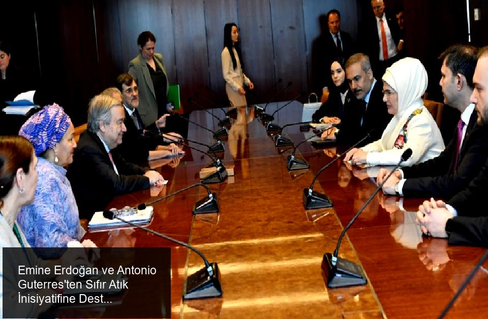 Emine Erdoğan ve Antonio Guterres'ten Sıfır Atık İnisiyatifine Destek