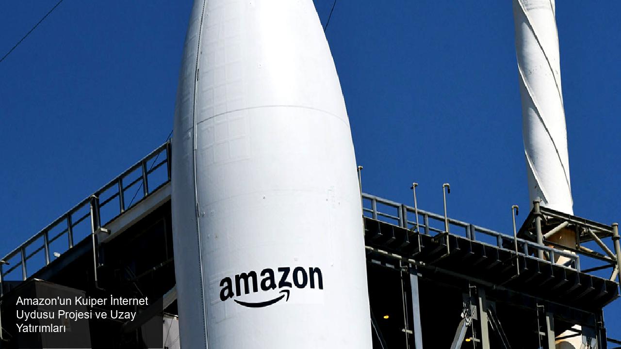 Amazon'un Kuiper Projesinin İlk Uyduları ve Fırlatma Detayları