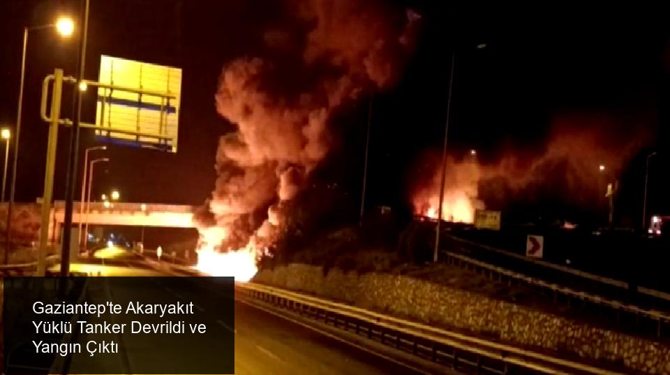 Gaziantep'te Tanker Devrildi, Yangın Çıktı