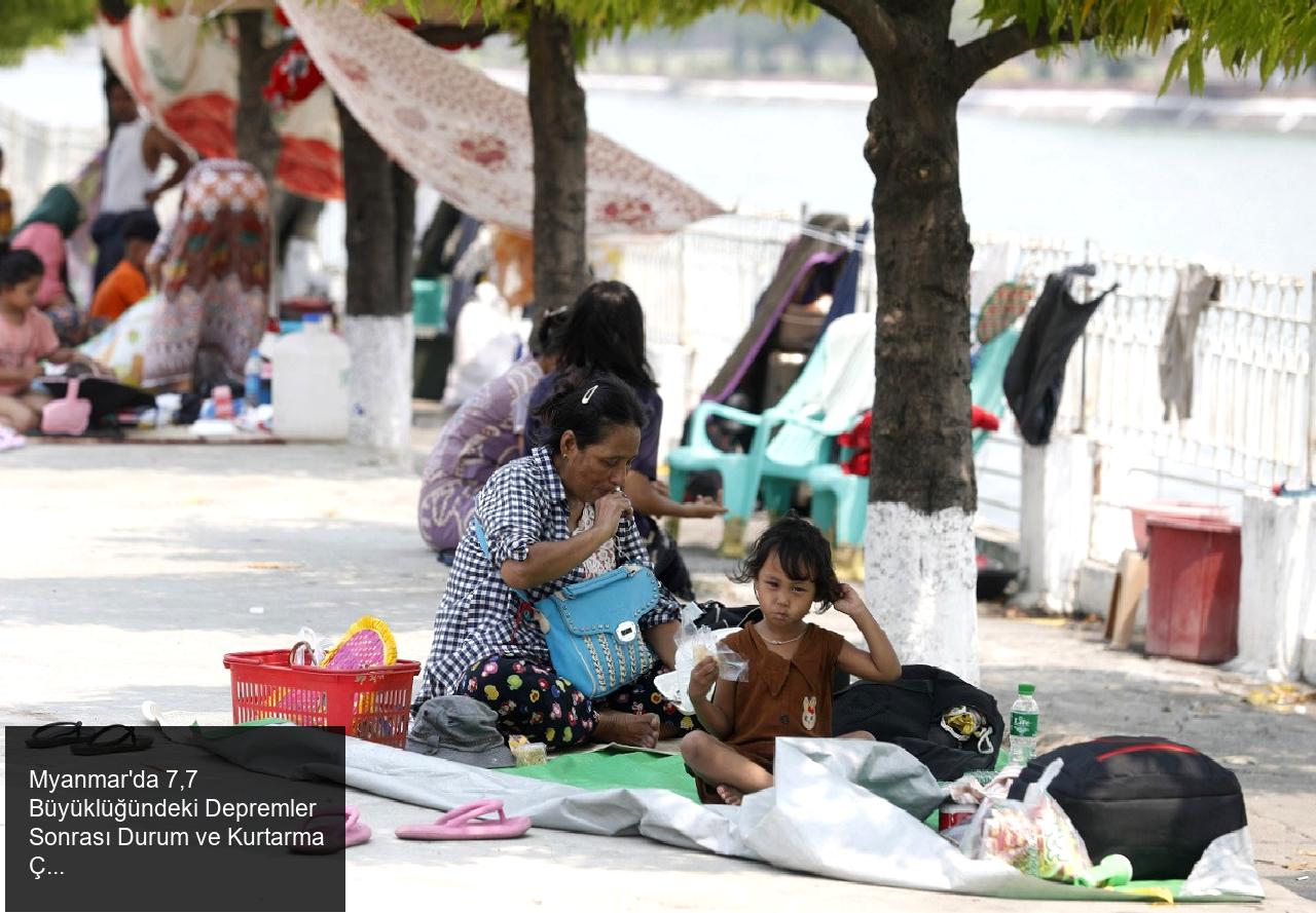 Myanmar'da 7,7 Büyüklüğündeki Depremler Sonrası Durum ve Kurtarma Çalışmaları