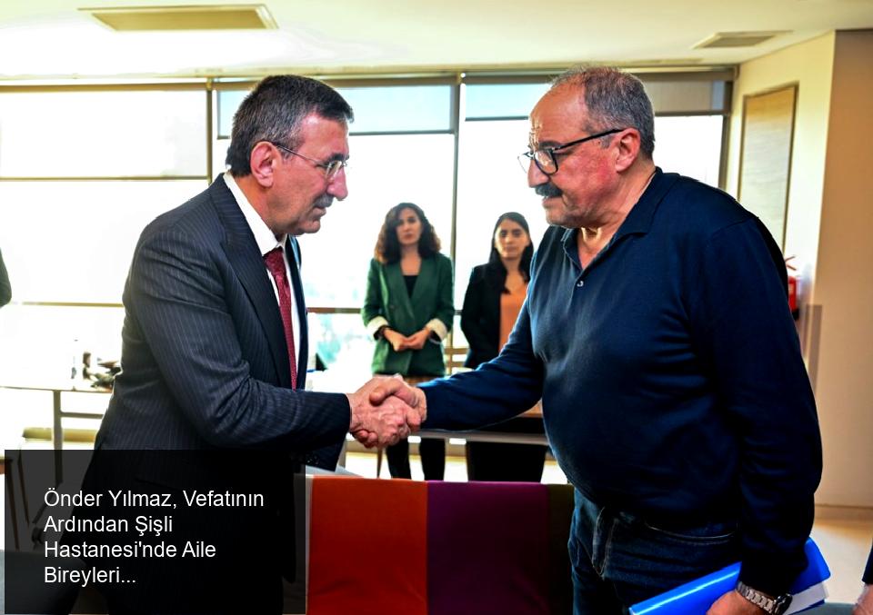 Önder Yılmaz, Vefatının Ardından Şişli Hastanesi'nde Aile Bireyleriyle Görüştü