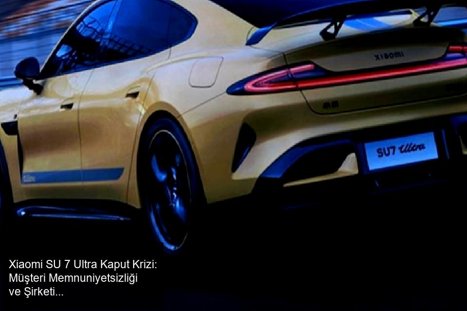 Xiaomi SU 7 Ultra Kaput Üzerinden Gelen Tartışma ve Müşteri Tepkileri