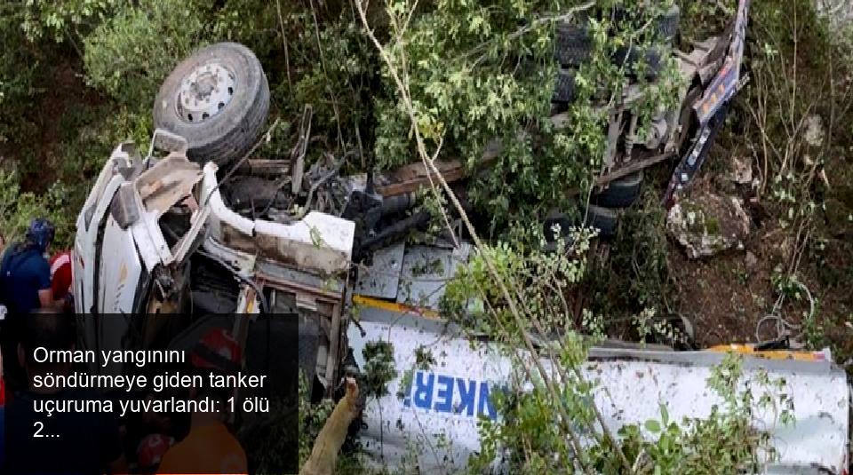 Orman yangınını söndürmeye giden tanker uçuruma yuvarlandı: 1 ölü 2 yaralı