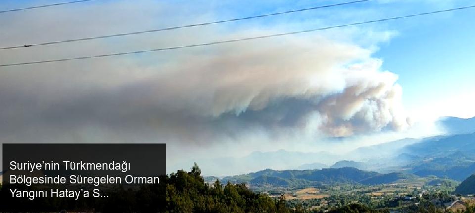 Suriye’nin Lazkiye kentinin Türkmendağı bölgesinde başlayan ve günlerdir devam eden büyük orman yangını, sınırımıza yaklaştı.